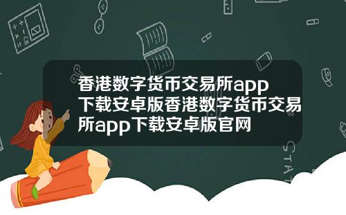 香港数字货币交易所app下载安卓版香港数字货币交易所app下载安卓版官网
