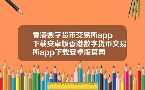 香港数字货币交易所app下载安卓版香港数字货币交易所app下载安卓版官网