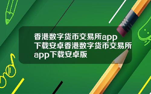 香港数字货币交易所app下载安卓香港数字货币交易所app下载安卓版