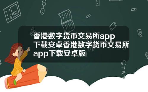 香港数字货币交易所app下载安卓香港数字货币交易所app下载安卓版
