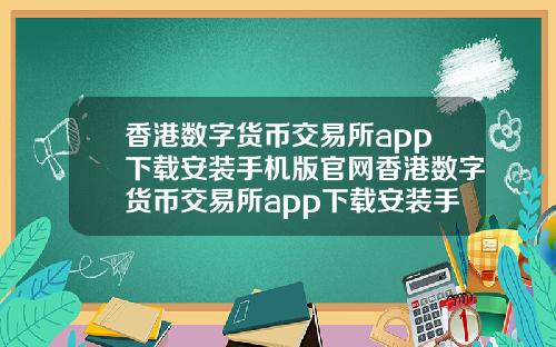 香港数字货币交易所app下载安装手机版官网香港数字货币交易所app下载安装手机版官网苹果