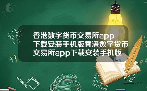 香港数字货币交易所app下载安装手机版香港数字货币交易所app下载安装手机版官网