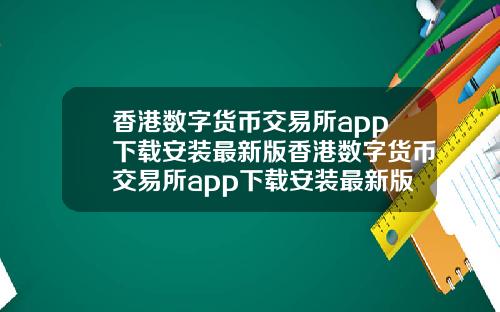 香港数字货币交易所app下载安装最新版香港数字货币交易所app下载安装最新版本