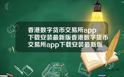 香港数字货币交易所app下载安装最新版香港数字货币交易所app下载安装最新版本