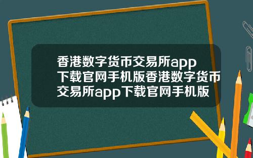 香港数字货币交易所app下载官网手机版香港数字货币交易所app下载官网手机版苹果