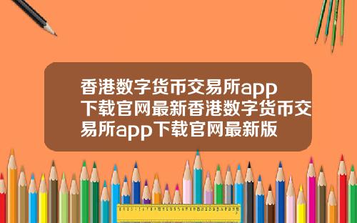 香港数字货币交易所app下载官网最新香港数字货币交易所app下载官网最新版