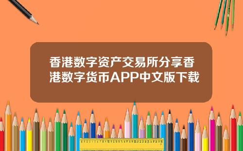 香港数字资产交易所分享香港数字货币APP中文版下载