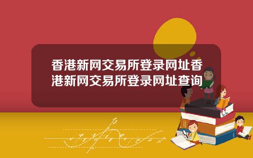 香港新网交易所登录网址香港新网交易所登录网址查询