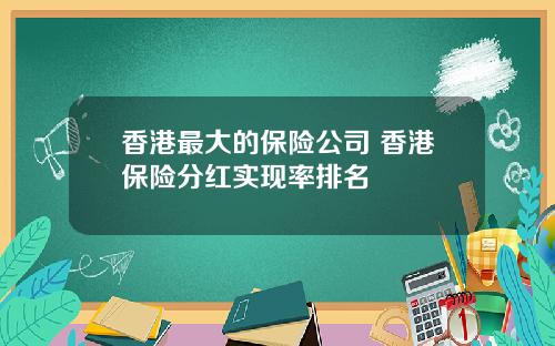 香港最大的保险公司 香港保险分红实现率排名