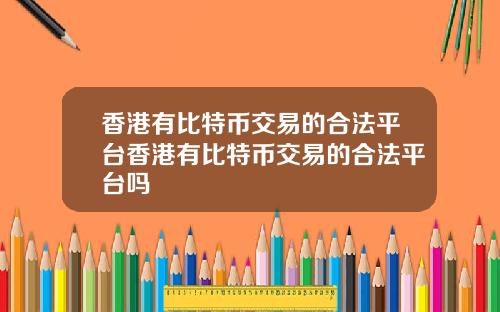 香港有比特币交易的合法平台香港有比特币交易的合法平台吗