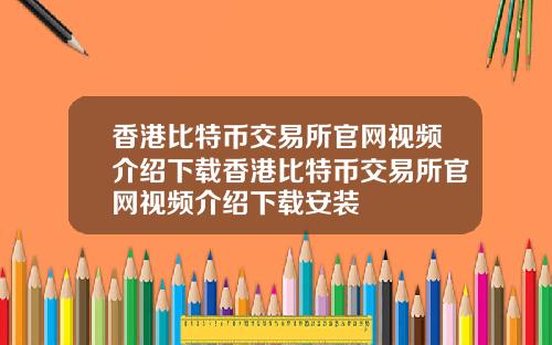 香港比特币交易所官网视频介绍下载香港比特币交易所官网视频介绍下载安装