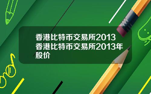 香港比特币交易所2013香港比特币交易所2013年股价