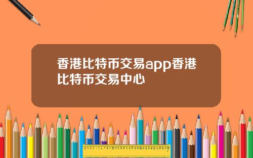 香港比特币交易app香港比特币交易中心