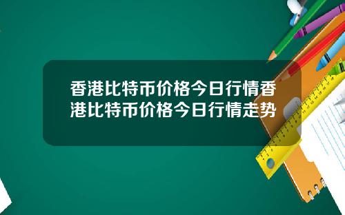 香港比特币价格今日行情香港比特币价格今日行情走势