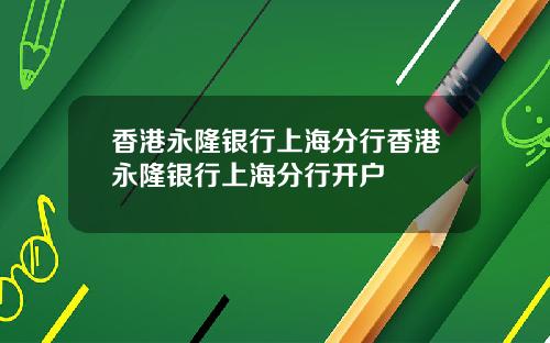 香港永隆银行上海分行香港永隆银行上海分行开户