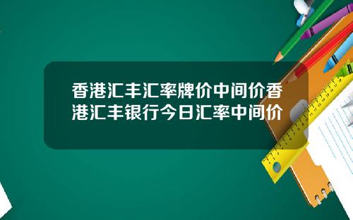 香港汇丰汇率牌价中间价香港汇丰银行今日汇率中间价