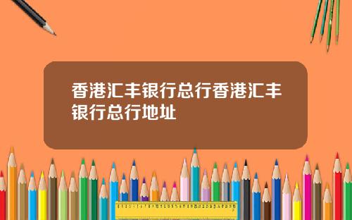 香港汇丰银行总行香港汇丰银行总行地址