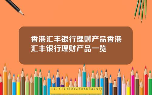 香港汇丰银行理财产品香港汇丰银行理财产品一览