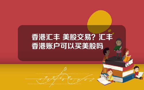 香港汇丰 美股交易？汇丰香港账户可以买美股吗