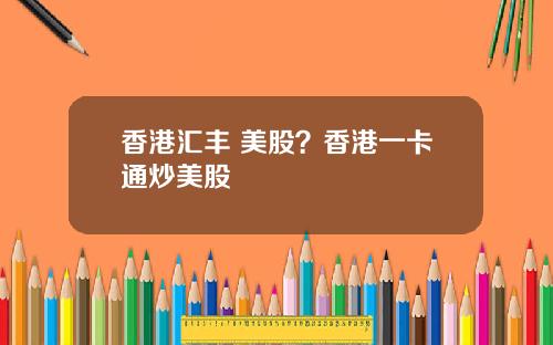 香港汇丰 美股？香港一卡通炒美股