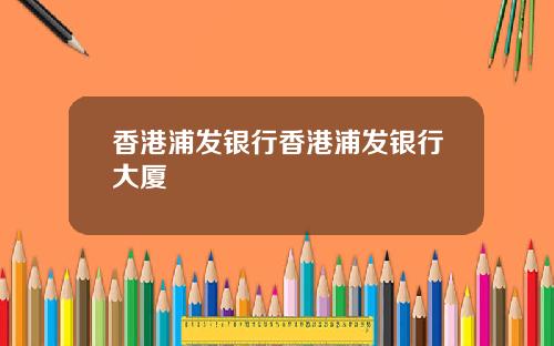 香港浦发银行香港浦发银行大厦