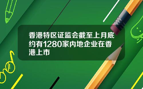 香港特区证监会截至上月底约有1280家内地企业在香港上市