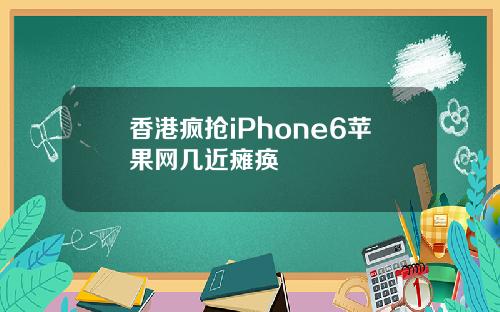 香港疯抢iPhone6苹果网几近瘫痪