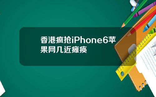 香港疯抢iPhone6苹果网几近瘫痪