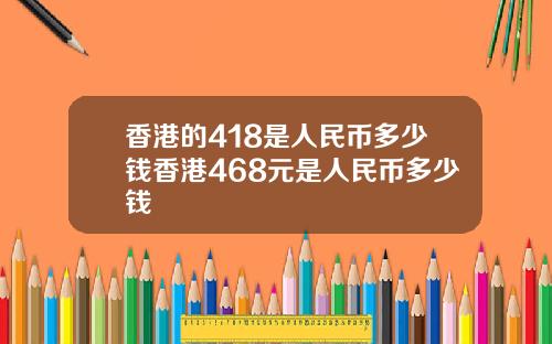 香港的418是人民币多少钱香港468元是人民币多少钱