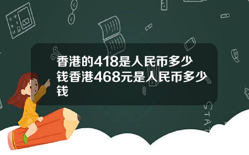 香港的418是人民币多少钱香港468元是人民币多少钱