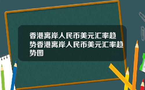 香港离岸人民币美元汇率趋势香港离岸人民币美元汇率趋势图
