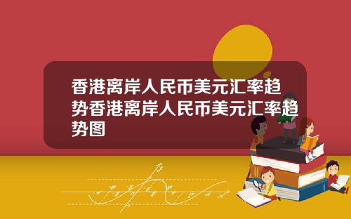 香港离岸人民币美元汇率趋势香港离岸人民币美元汇率趋势图