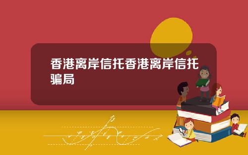 香港离岸信托香港离岸信托骗局