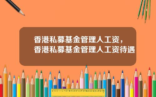 香港私募基金管理人工资，香港私募基金管理人工资待遇