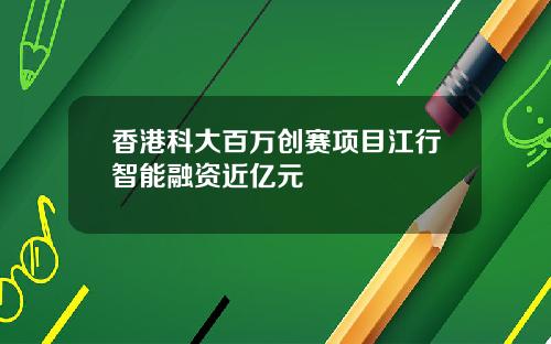 香港科大百万创赛项目江行智能融资近亿元