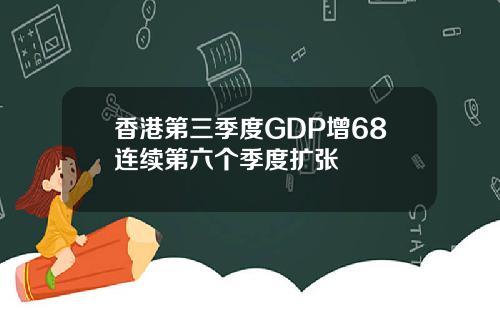 香港第三季度GDP增68连续第六个季度扩张