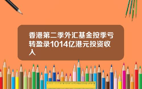 香港第二季外汇基金按季亏转盈录1014亿港元投资收入