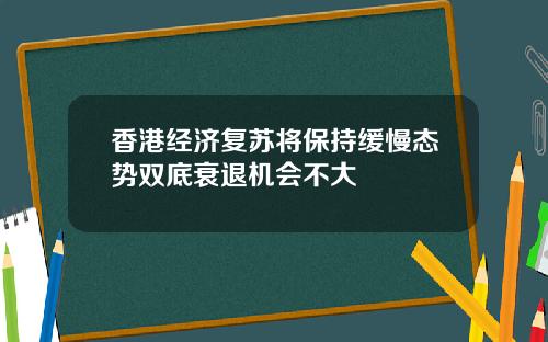 香港经济复苏将保持缓慢态势双底衰退机会不大