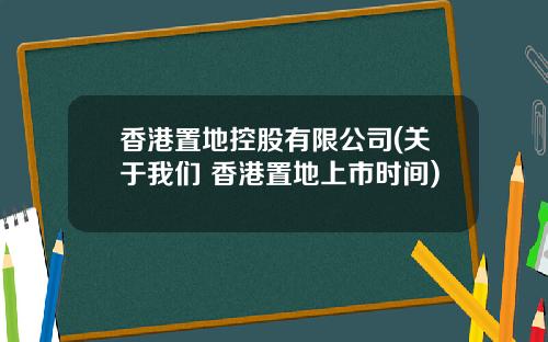 香港置地控股有限公司(关于我们 香港置地上市时间)