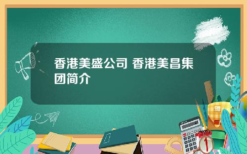 香港美盛公司 香港美昌集团简介