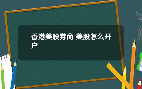 香港美股券商 美股怎么开户