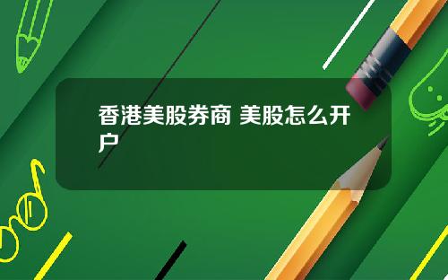 香港美股券商 美股怎么开户