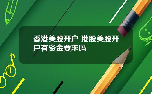 香港美股开户 港股美股开户有资金要求吗