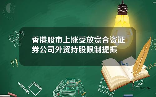 香港股市上涨受放宽合资证券公司外资持股限制提振