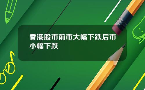 香港股市前市大幅下跌后市小幅下跌