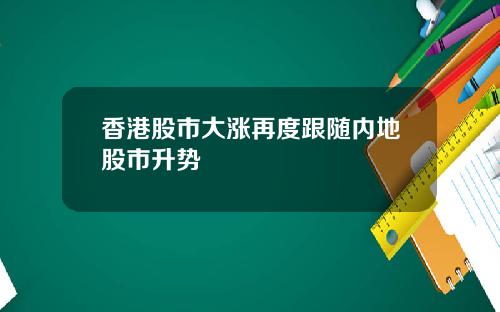 香港股市大涨再度跟随内地股市升势