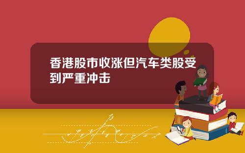香港股市收涨但汽车类股受到严重冲击