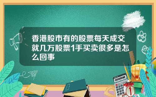 香港股市有的股票每天成交就几万股票1手买卖很多是怎么回事