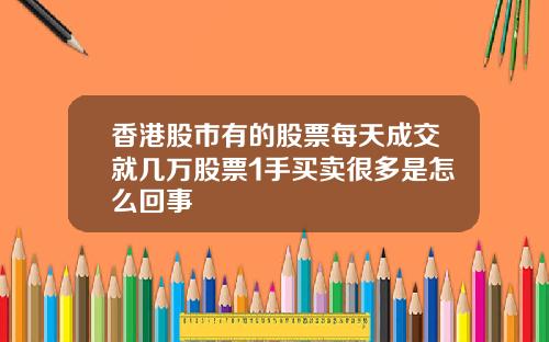香港股市有的股票每天成交就几万股票1手买卖很多是怎么回事