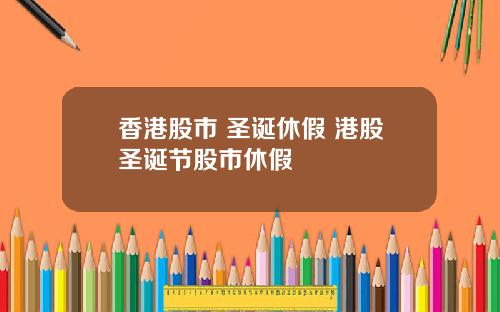香港股市 圣诞休假 港股圣诞节股市休假